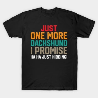 just one more dachshund i promise ha ha just kidding !just one more dachshund i promise ha ha just kidding ! T-Shirt